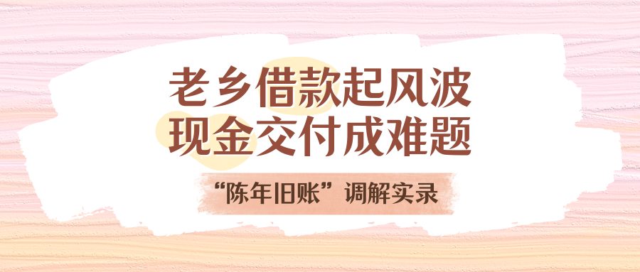 老乡告贷刮风浪，现金交付成难题！“陈年旧账”排解实录